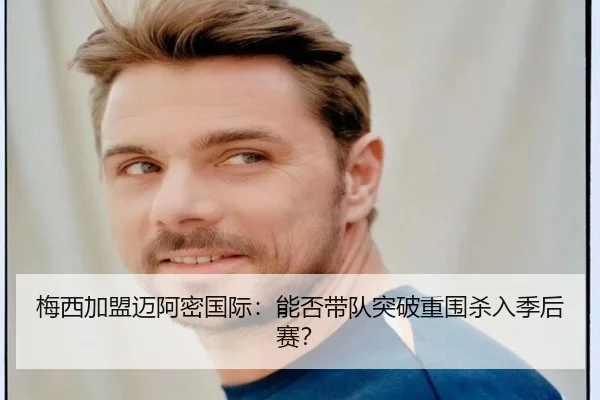 梅西加盟迈阿密国际：能否带队突破重围杀入季后赛？